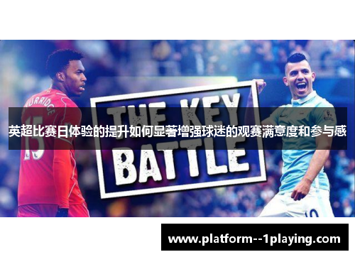 英超比赛日体验的提升如何显著增强球迷的观赛满意度和参与感