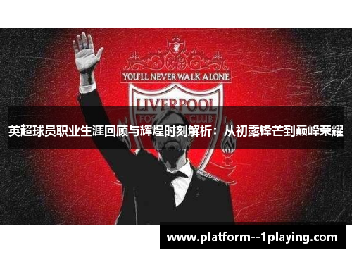 英超球员职业生涯回顾与辉煌时刻解析：从初露锋芒到巅峰荣耀