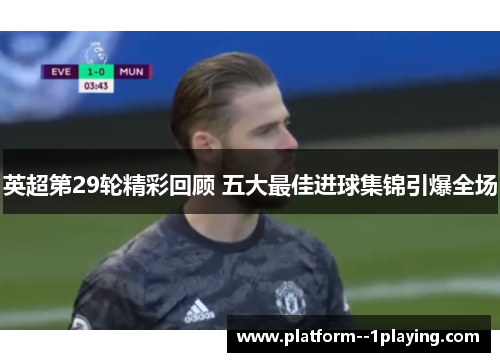 英超第29轮精彩回顾 五大最佳进球集锦引爆全场