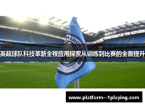 英超球队科技革新全程应用探索从训练到比赛的全面提升