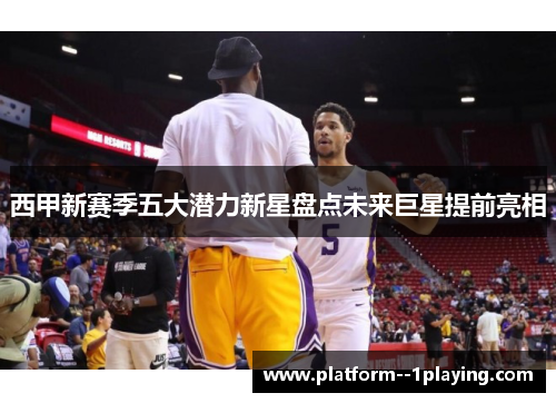 西甲新赛季五大潜力新星盘点未来巨星提前亮相