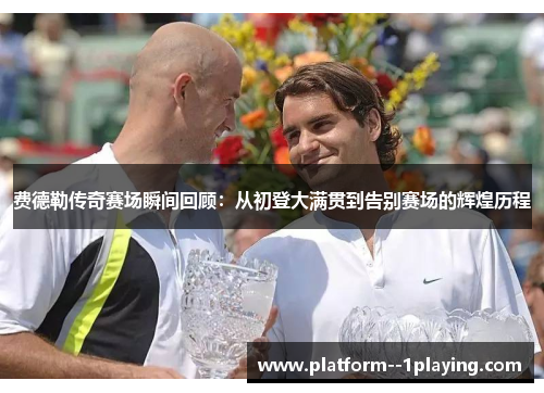 费德勒传奇赛场瞬间回顾：从初登大满贯到告别赛场的辉煌历程