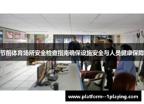 节前体育场所安全检查指南确保设施安全与人员健康保障 节前体育场所安全检查指南确保设施安全与人员健康保障