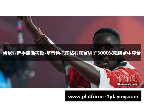 肯尼亚选手康斯拉斯·基普鲁托在钻石联赛男子3000米障碍赛中夺金