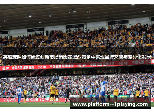 英超球队如何通过创新市场策略在激烈竞争中实现品牌突破与差异化发展