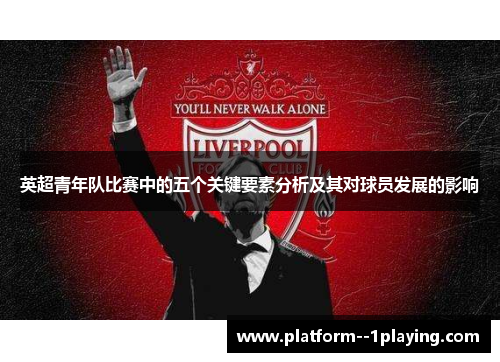 英超青年队比赛中的五个关键要素分析及其对球员发展的影响