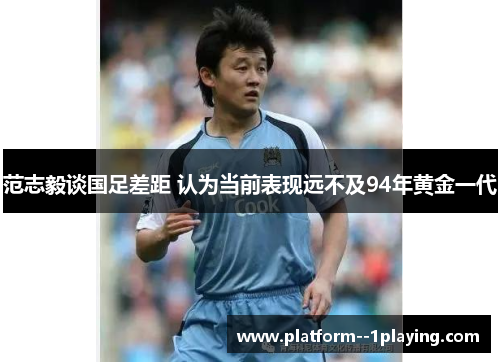 范志毅谈国足差距 认为当前表现远不及94年黄金一代