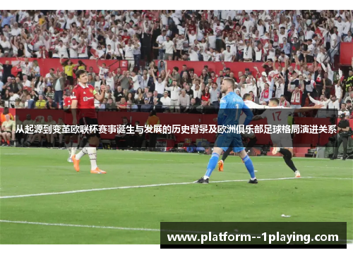 从起源到变革欧联杯赛事诞生与发展的历史背景及欧洲俱乐部足球格局演进关系