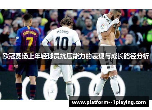 欧冠赛场上年轻球员抗压能力的表现与成长路径分析