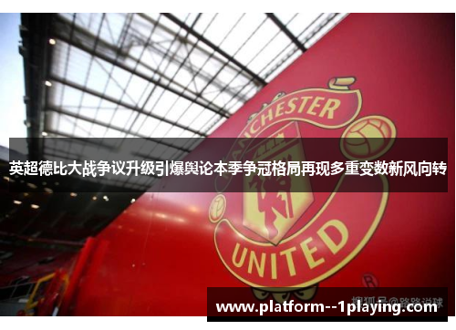 英超德比大战争议升级引爆舆论本季争冠格局再现多重变数新风向转