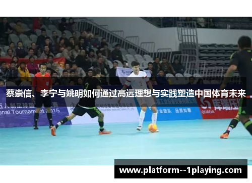 蔡崇信、李宁与姚明如何通过高远理想与实践塑造中国体育未来