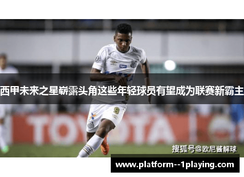 西甲未来之星崭露头角这些年轻球员有望成为联赛新霸主