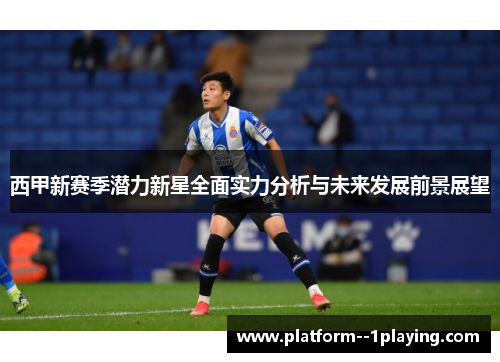 西甲新赛季潜力新星全面实力分析与未来发展前景展望