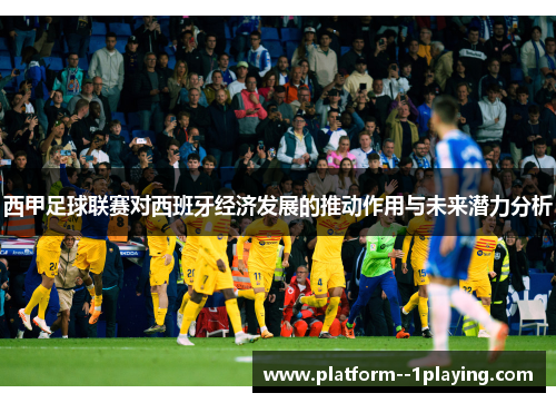 西甲足球联赛对西班牙经济发展的推动作用与未来潜力分析