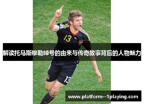 解读托马斯穆勒绰号的由来与传奇故事背后的人物魅力