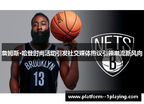 詹姆斯·哈登时尚活动引发社交媒体热议引领潮流新风向