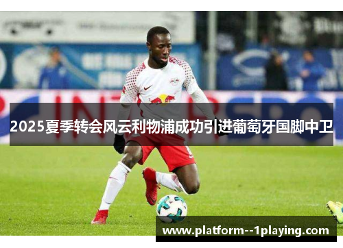 2025夏季转会风云利物浦成功引进葡萄牙国脚中卫