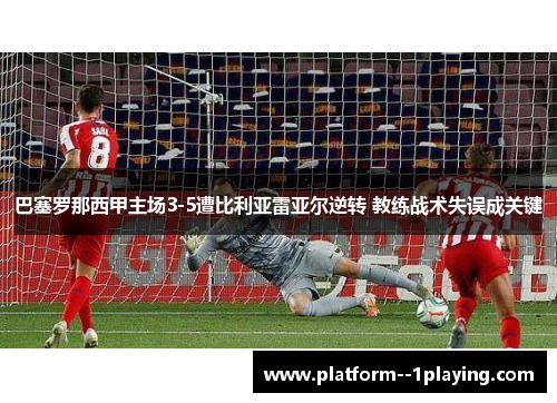 巴塞罗那西甲主场3-5遭比利亚雷亚尔逆转 教练战术失误成关键