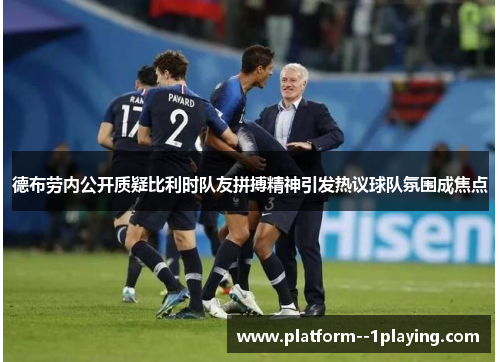 德布劳内公开质疑比利时队友拼搏精神引发热议球队氛围成焦点