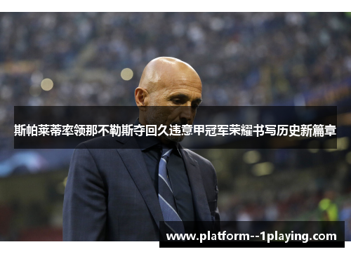 斯帕莱蒂率领那不勒斯夺回久违意甲冠军荣耀书写历史新篇章