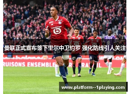 曼联正式宣布签下里尔中卫约罗 强化防线引人关注