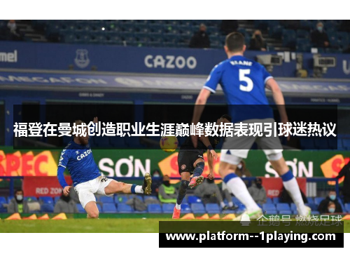 福登在曼城创造职业生涯巅峰数据表现引球迷热议