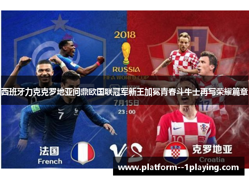 西班牙力克克罗地亚问鼎欧国联冠军新王加冕青春斗牛士再写荣耀篇章