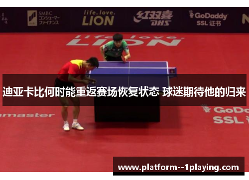 迪亚卡比何时能重返赛场恢复状态 球迷期待他的归来