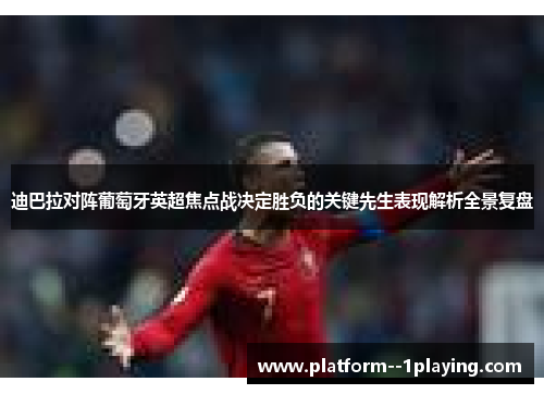 迪巴拉对阵葡萄牙英超焦点战决定胜负的关键先生表现解析全景复盘