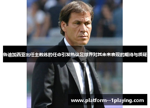 鲁迪加西亚出任主教练的任命引发热议足球界对其未来表现的期待与质疑