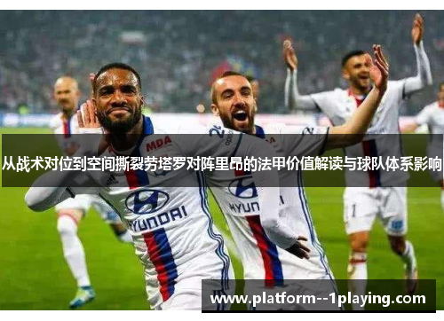 从战术对位到空间撕裂劳塔罗对阵里昂的法甲价值解读与球队体系影响