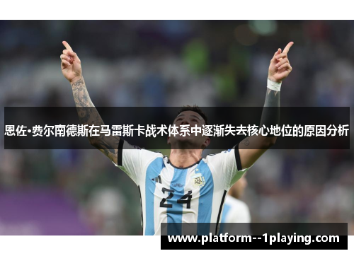 恩佐·费尔南德斯在马雷斯卡战术体系中逐渐失去核心地位的原因分析