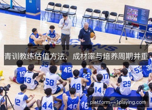 青训教练估值方法，成材率与培养周期并重